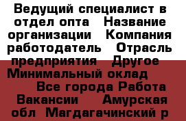 Ведущий специалист в отдел опта › Название организации ­ Компания-работодатель › Отрасль предприятия ­ Другое › Минимальный оклад ­ 42 000 - Все города Работа » Вакансии   . Амурская обл.,Магдагачинский р-н